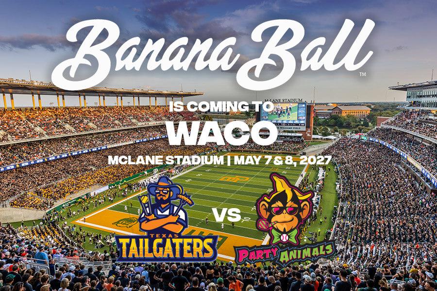 Banana Ball is coming to Waco - McLane Stadium | May 7 & 8, 2027 - Texas Tailgaters vs. Party Animals